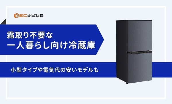 霜取り不要な一人暮らし向け冷蔵庫のおすすめ7選！小型タイプや電気代の安いモデルも紹介