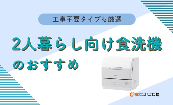 2人暮らし向け食洗機のおすすめ10選！工事不要のタンク式や分岐水栓タイプも紹介
