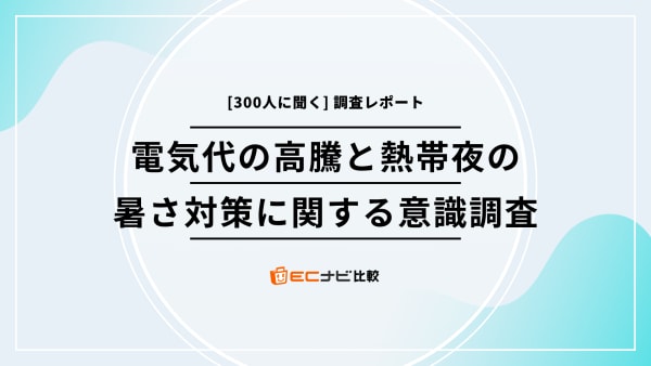 夏の電気代、どう乗り切る？300人に聞いた熱帯夜の悩みと節約の工夫を調査 - 「ECナビ比較」調査