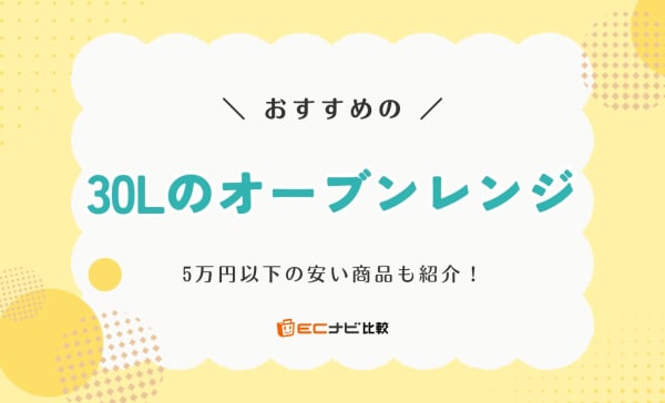 30Lのオーブンレンジのおすすめ10選！5万円以下の安い商品や2段調理対応商品も