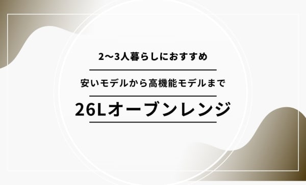 【2〜3人暮らしに】26Lオーブンレンジのおすすめ人気ランキング9選！お菓子作りもラクラク