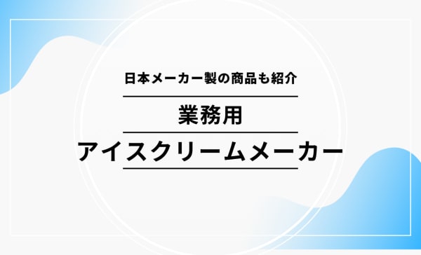業務用アイスクリームメーカーのおすすめ9選！日本メーカー製の商品も紹介