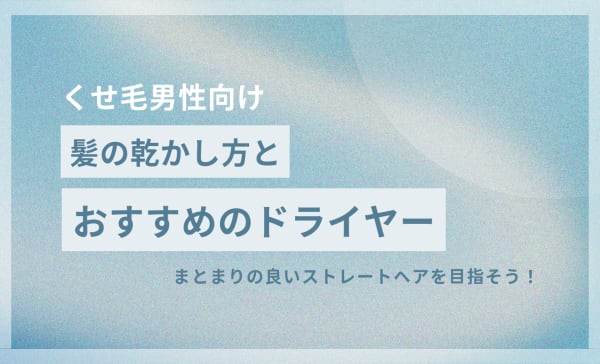 【くせ毛男性注目】髪の乾かし方とおすすめドライヤー10選を紹介！ストレートに整えよう