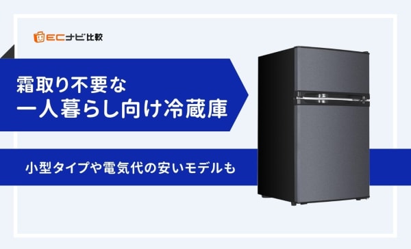 霜取り不要な一人暮らし向け冷蔵庫のおすすめ7選！小型タイプや電気代の安いモデルも紹介